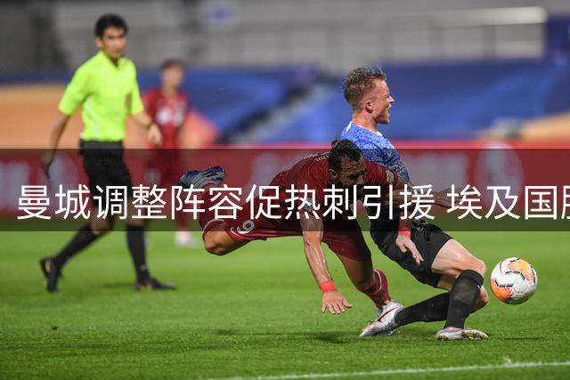 曼城调整阵容促热刺引援 埃及国脚加盟北伦敦劲旅